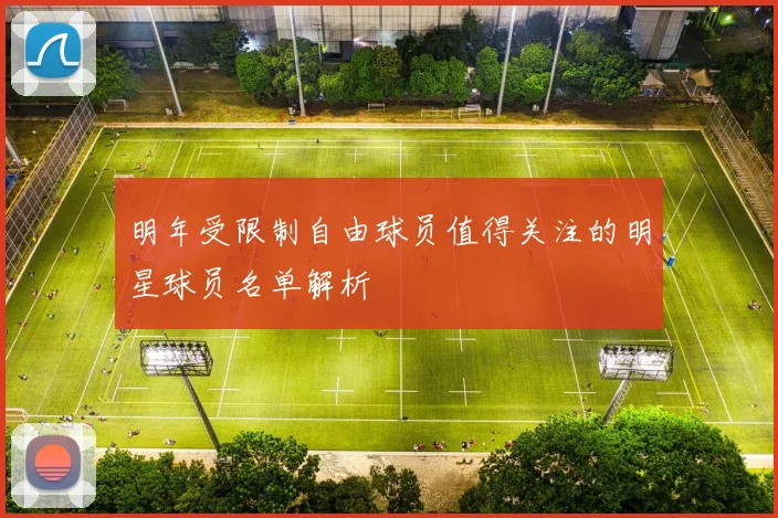 明年受限制自由球员值得关注的明星球员名单解析