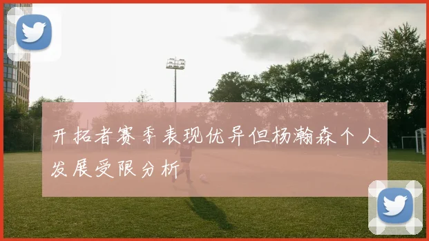 开拓者赛季表现优异但杨瀚森个人发展受限分析