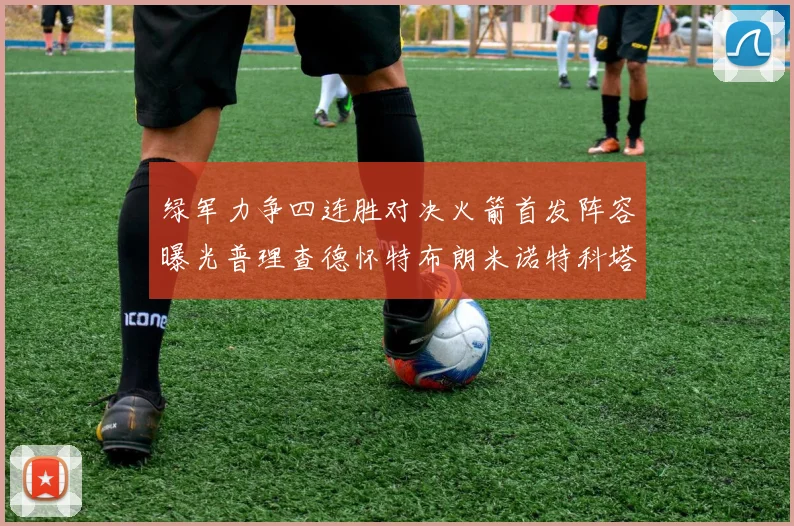 绿军力争四连胜对决火箭首发阵容曝光普理查德怀特布朗米诺特科塔齐上阵