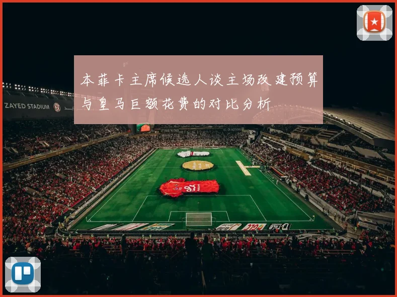 本菲卡主席候选人谈主场改建预算与皇马巨额花费的对比分析