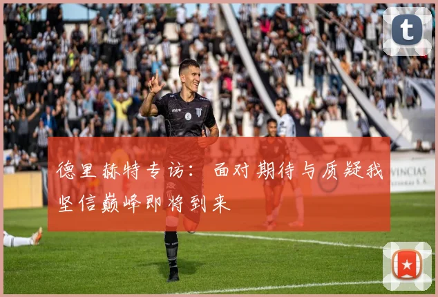 德里赫特专访：面对期待与质疑我坚信巅峰即将到来