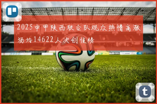 2025中甲陕西联合队观众热情高涨场均14622人次创佳绩