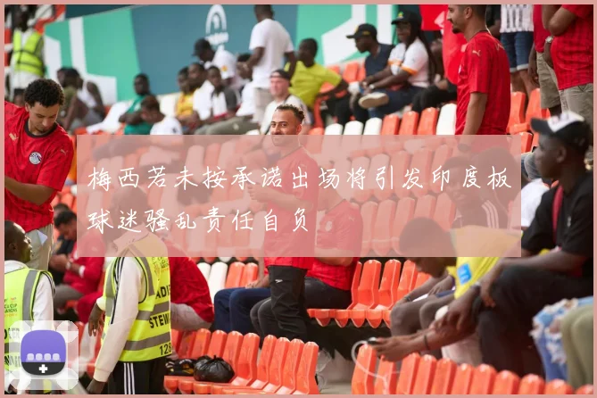 梅西若未按承诺出场将引发印度板球迷骚乱责任自负