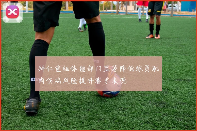 拜仁重组体能部门显著降低球员肌肉伤病风险提升赛季表现