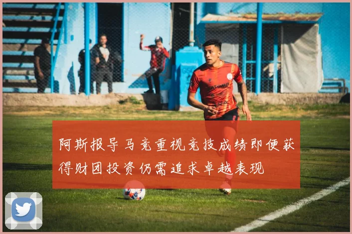 阿斯报导马竞重视竞技成绩即便获得财团投资仍需追求卓越表现