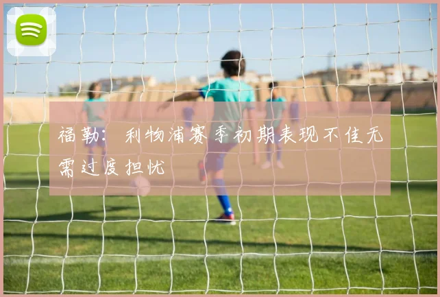 福勒：利物浦赛季初期表现不佳无需过度担忧