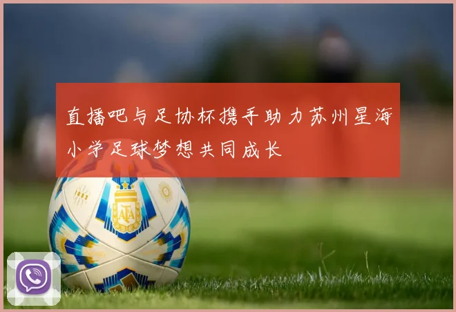 直播吧与足协杯携手助力苏州星海小学足球梦想共同成长