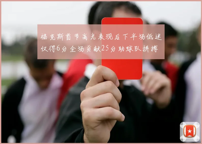 福克斯首节高光表现后下半场低迷仅得6分全场贡献25分助球队拼搏