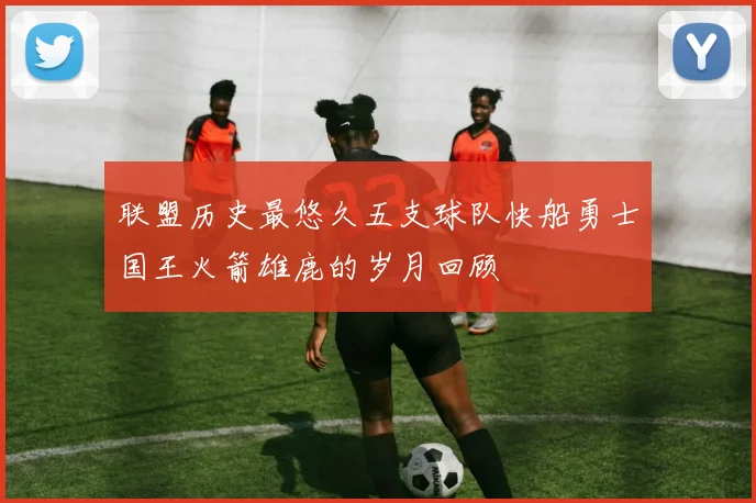 联盟历史最悠久五支球队快船勇士国王火箭雄鹿的岁月回顾